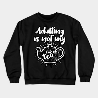 Adulting Is Not My Cup Of Tea Grown Up Life Crewneck Sweatshirt